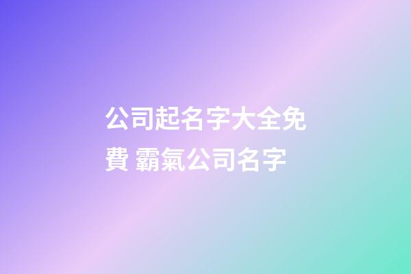 公司起名字大全免費 霸氣公司名字-第1張-公司起名-玄機派
